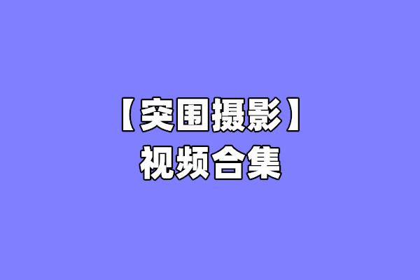 [合集]突围摄影视频 – 全套49期