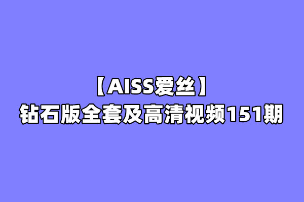 [合集]珍藏版《AISS爱丝》钻石版全套及高清视频151期